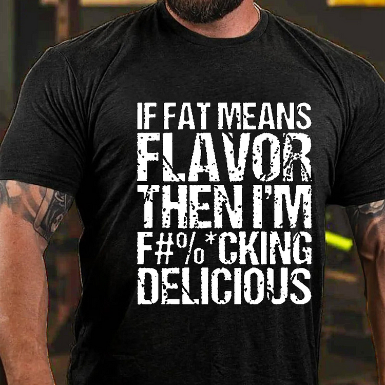 If Fat Means Flavor Then I'm F#%*Cking Delicious Funny Sarcastic T-shirt