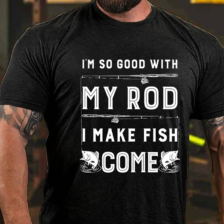 Im So Good with My Rod I Make Fish Come T-shirt