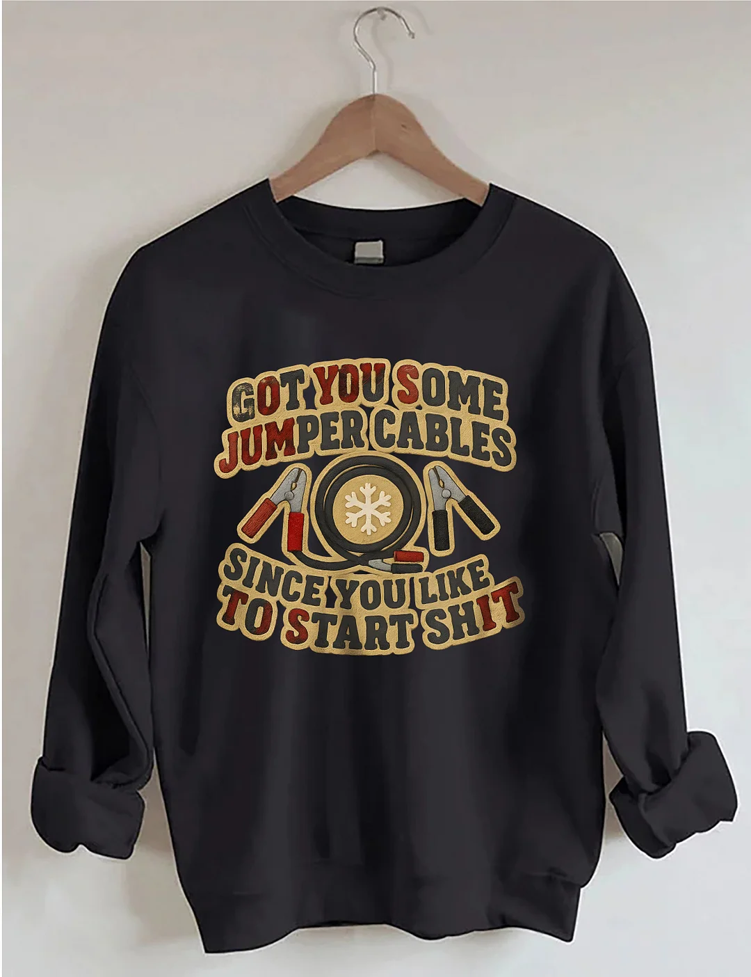 Got You Some Jumper Cables Since You Like To Start Shit Sweatshirt