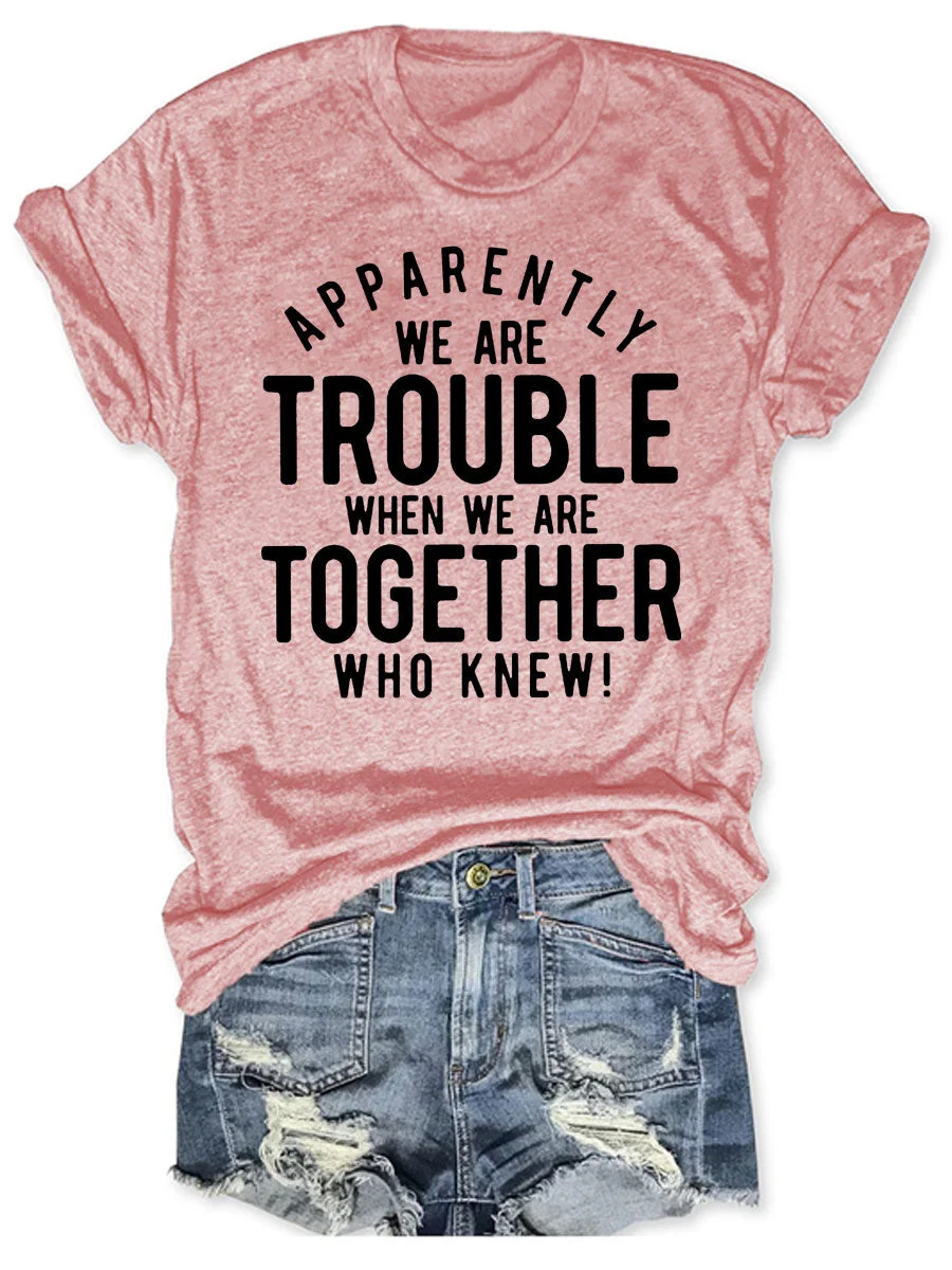 Apparently We Are Trouble When We Are Together Who Knew T-shirt
