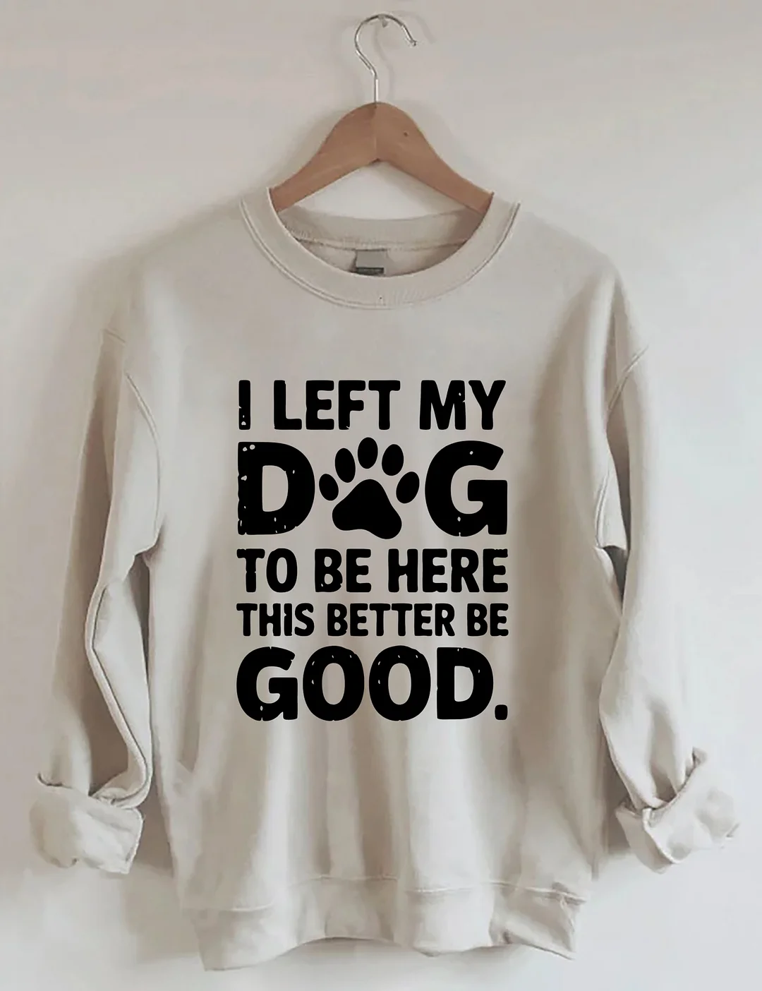 I Left My Dog To Be Here This Better Be Good Sweatshirt