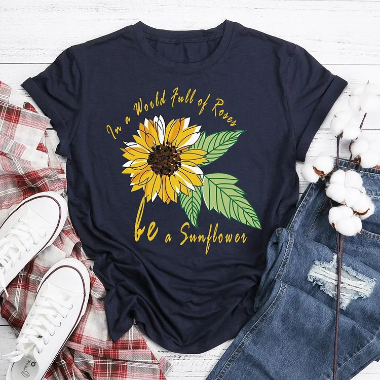 In a World Full of Roses be a Sunflower T-Shirt Tee-05202