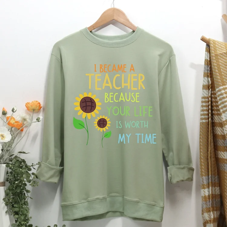 I became a teacher because your life is worth my time Women Casual Sweatshirt