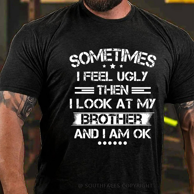 Sometimes I Feel Ugly Then I Look At My Brother And I Am Ok Funny Family T-shirt