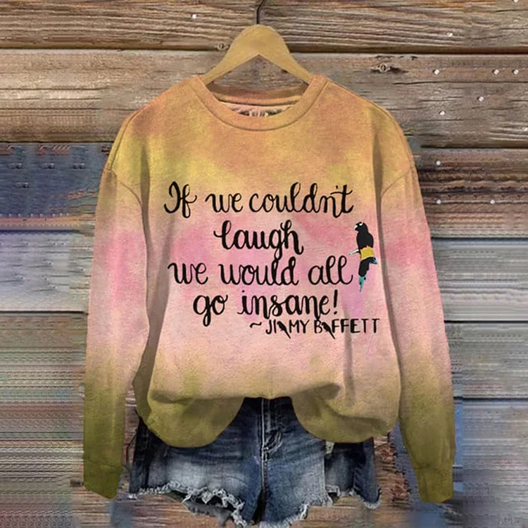 If We Couldn’t Laugh We Would All Go Insane Round neck Long Sleeve Sweatshirt