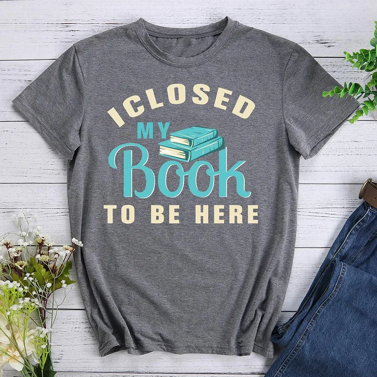 ANB -   I Closed My Book To Be Here Book Lovers Tee-011044