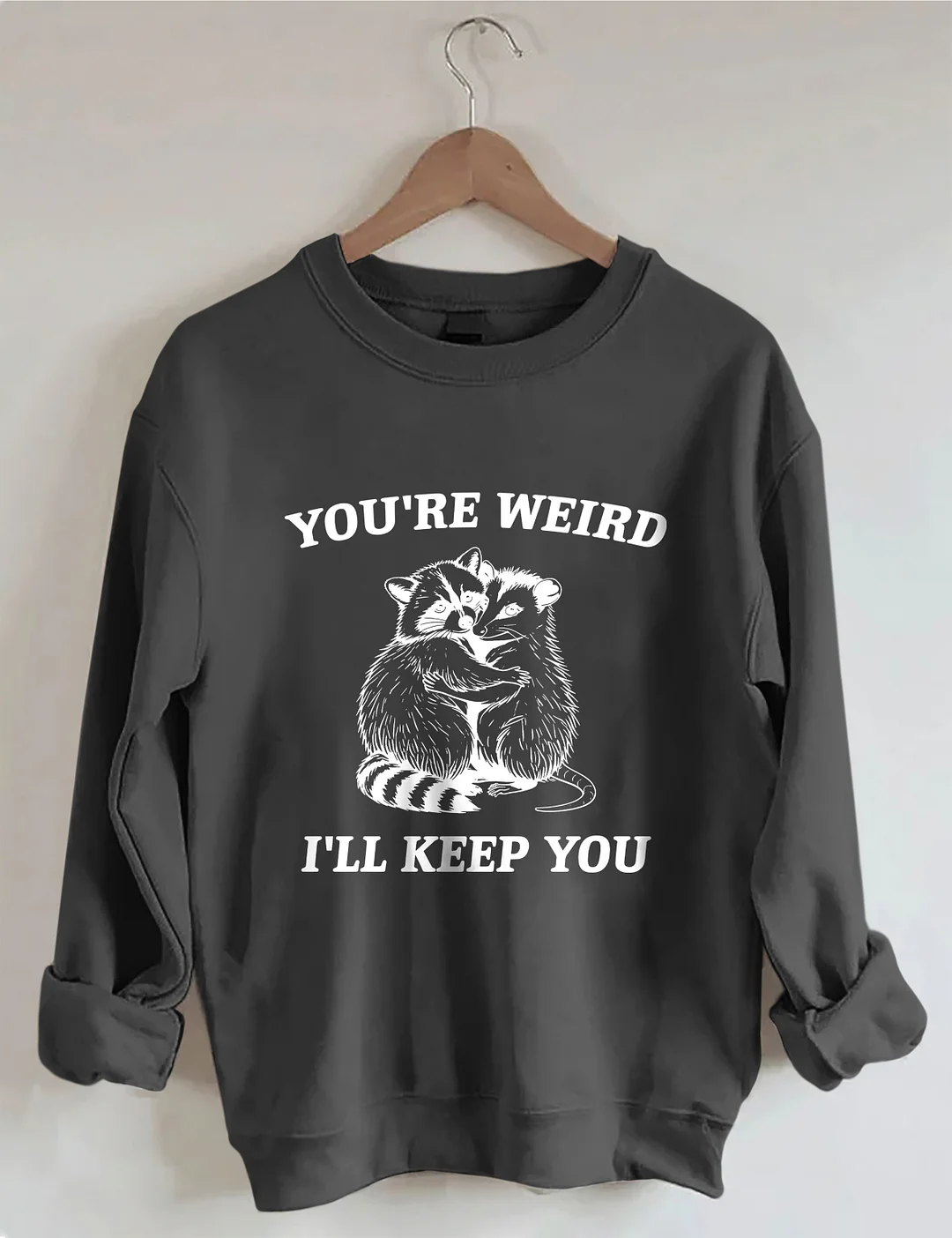 You're Weird I'll Keep You Sweatshirt