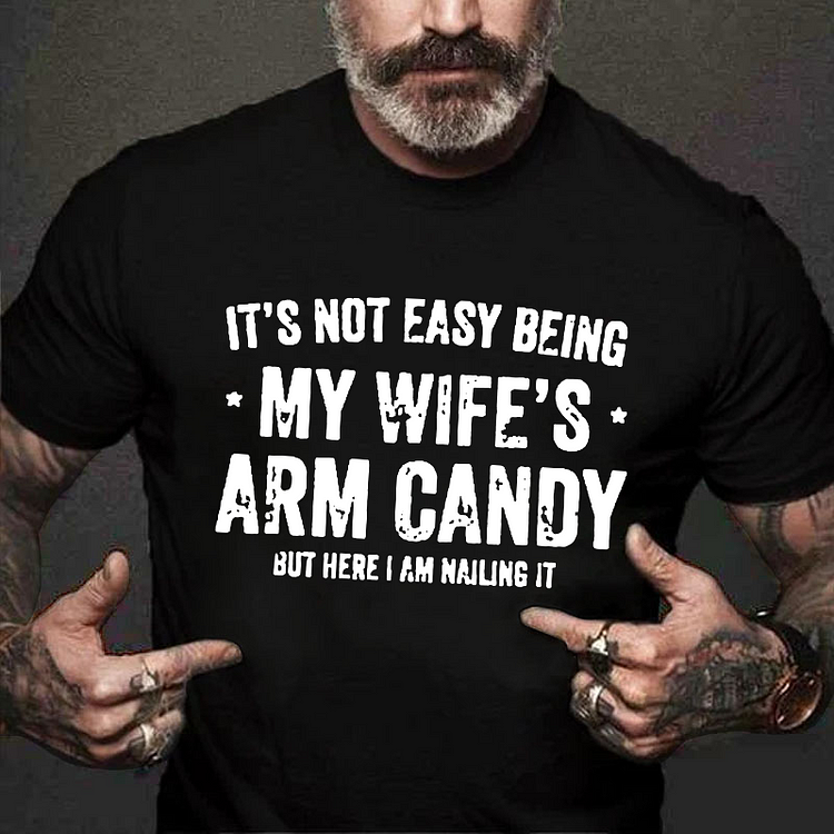 It's Not Easy Being My Wife's Arm Candy But Here I Am Nailing It T-shirt