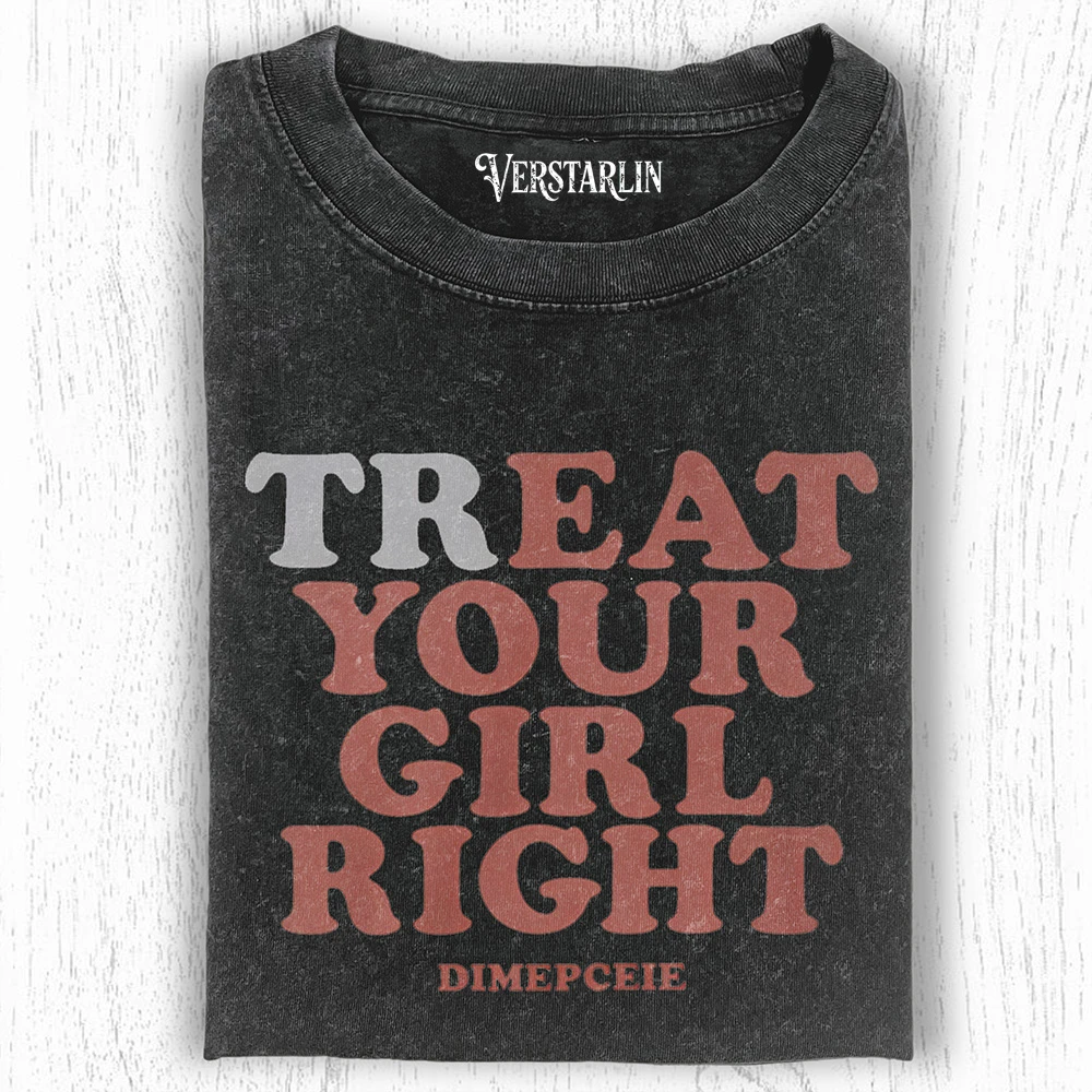 FUNNY TREAT YOUR GIRL RIGHT T-SHIRT
