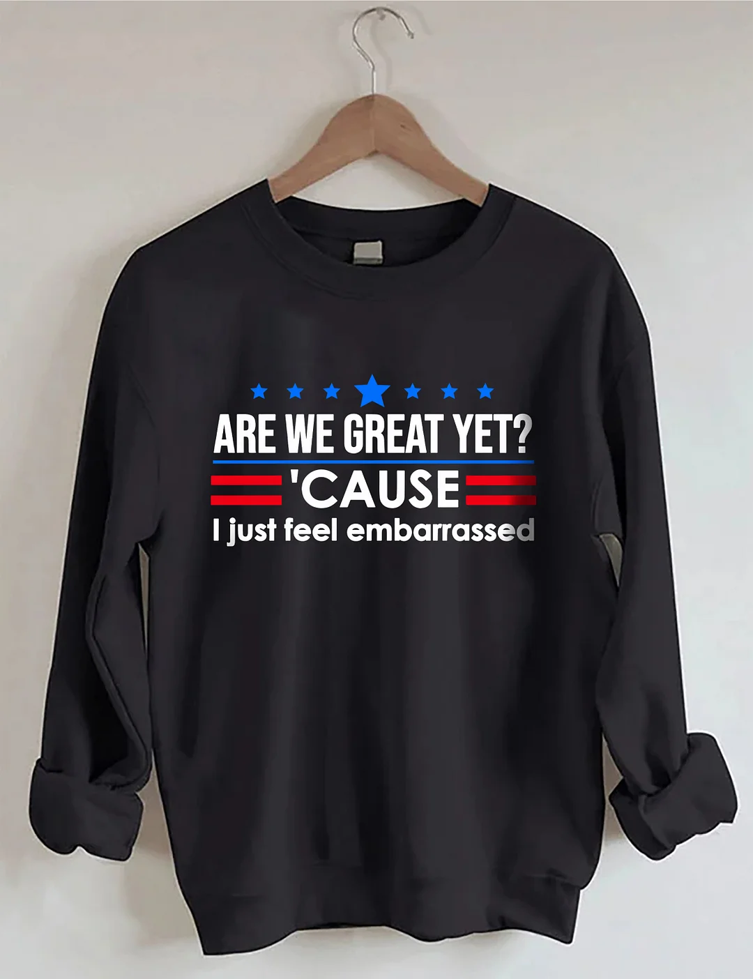 Are We Great Yet Cause I Just Feel Embarrassed Sweatshirt
