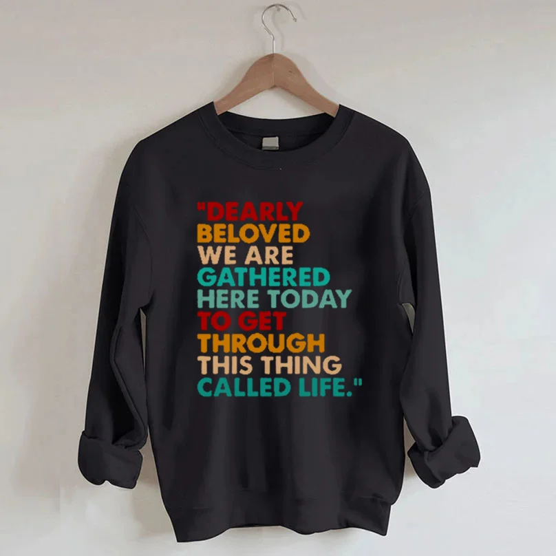 Dearly Beloved We Are Gathered Here Today To Get Through This Thing We Call Life Sweatshirt