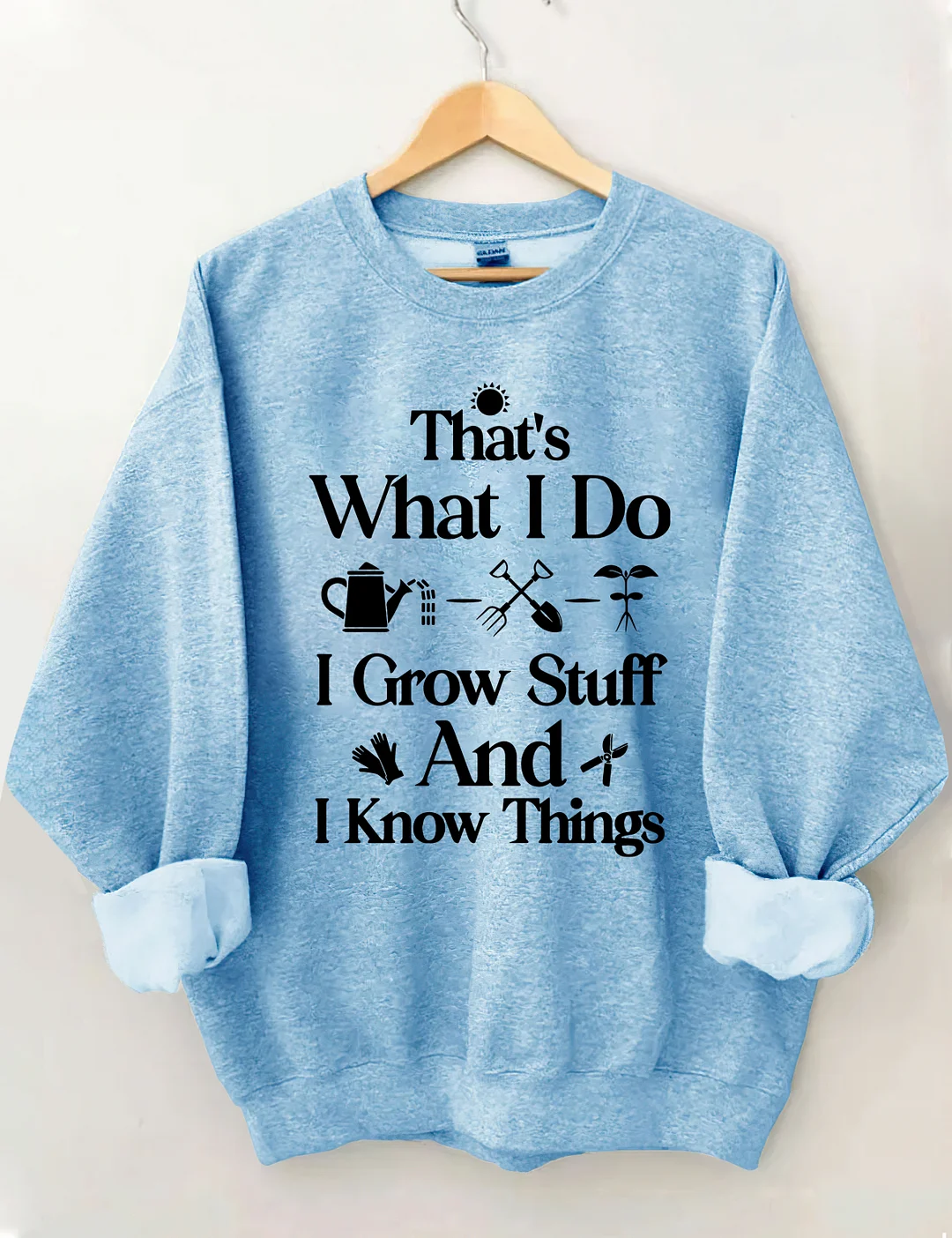 That's What I Do I Grow Stuff And I Know Things Garden Sweatshirt