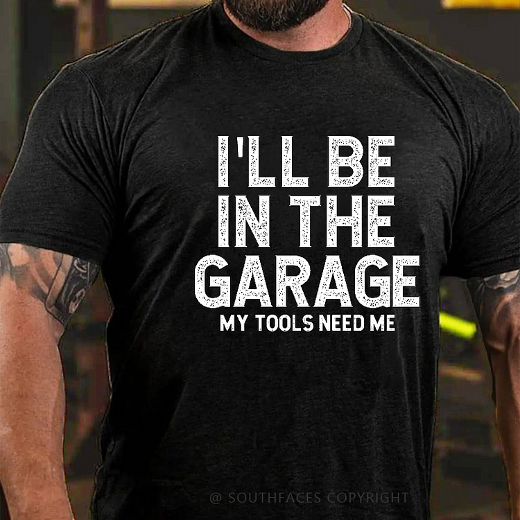 I'll Be In The Garage My Tools Need Me Funny Father's Day Gift  T-shirt