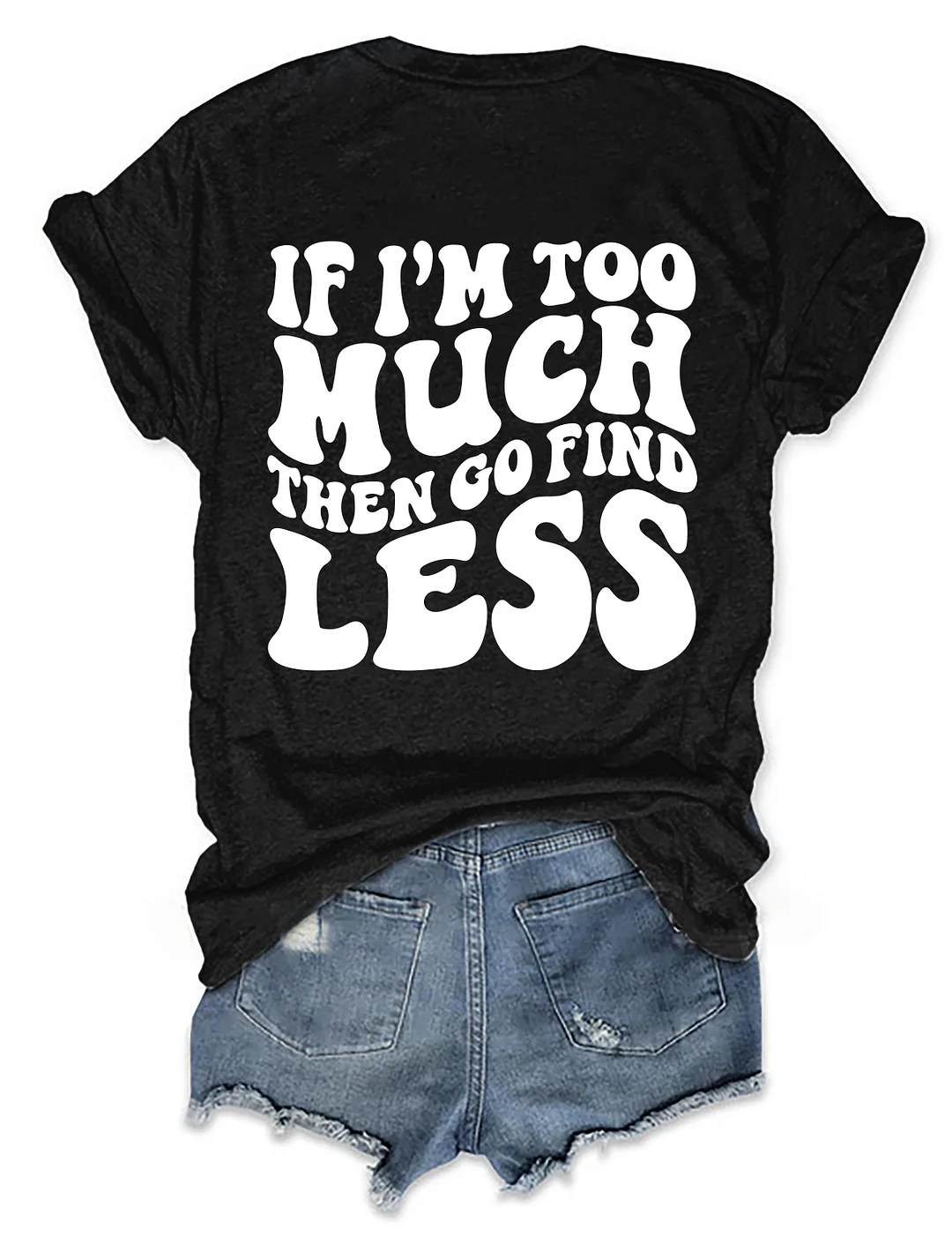  If I'm Too Much Then Go Find Less T-shirt
