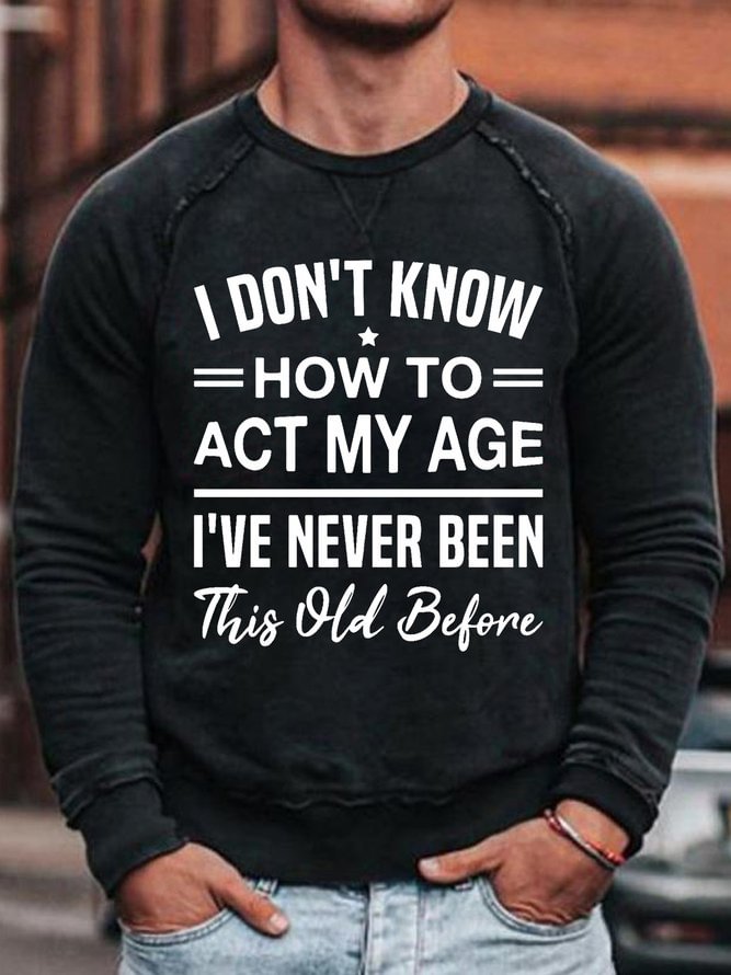Mens I Don't Know How To Act My Age I've Never Been This Old Before - Funny Birthday Humor Saying Sweatshirt