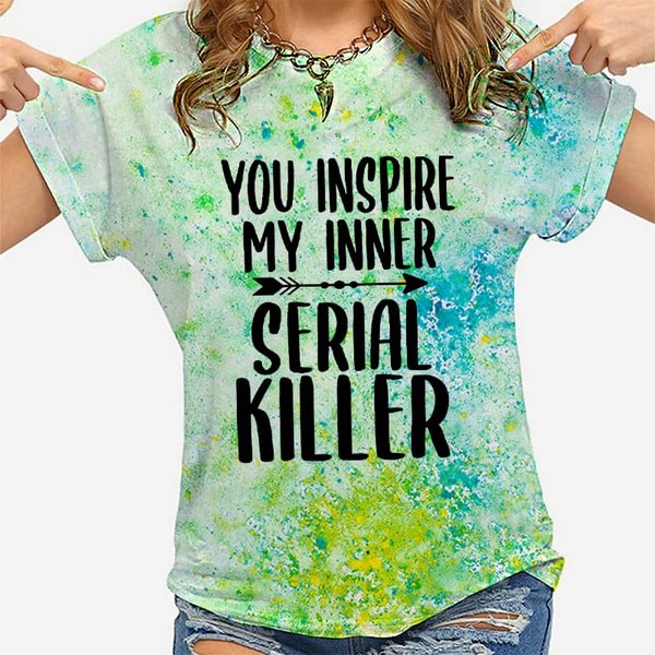 Cool You Inspire My Inner Serial Killer Print T-shirt For Women Summer Fashion Casual T-shirts Short Sleeve Creative Personalized Tops - Life is Beautiful for You - SheChoic