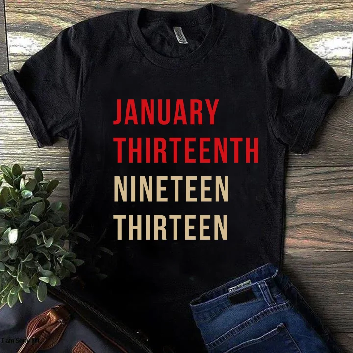 JANUARY THIRTEENTH NINETEEN THIRTEEN T-shirt