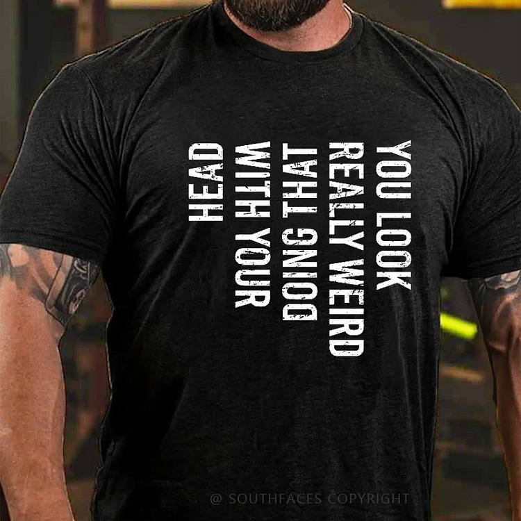 You Look Really Weird Doing That With Your Head  T-shirt