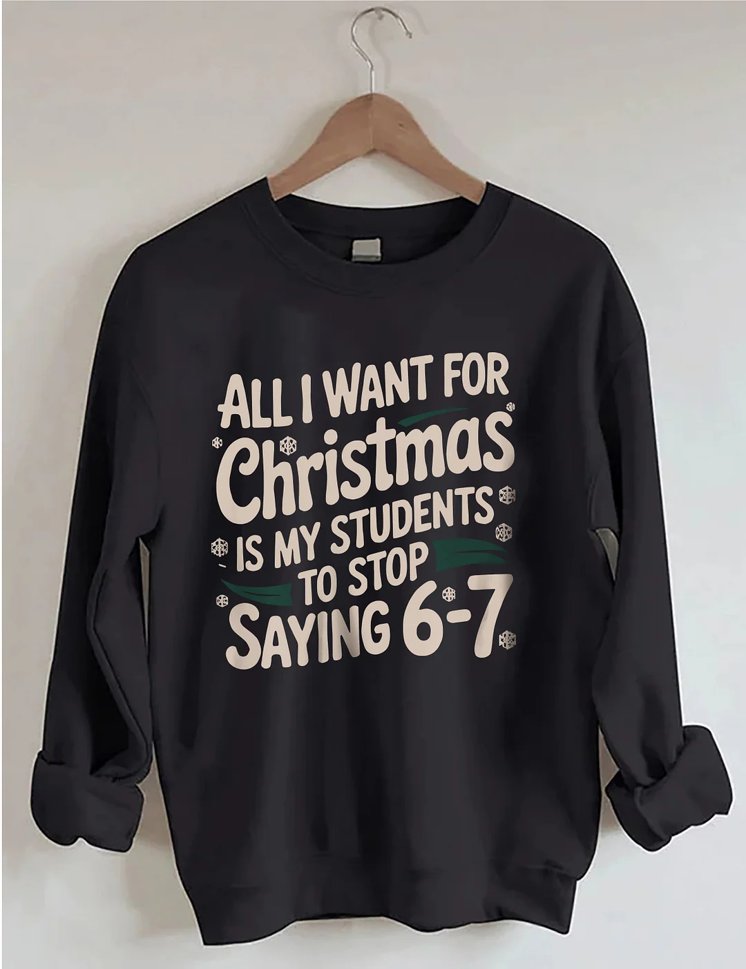 All I Want For Christmas Is My Students To Stop Saying 6-7 Sweatshirt