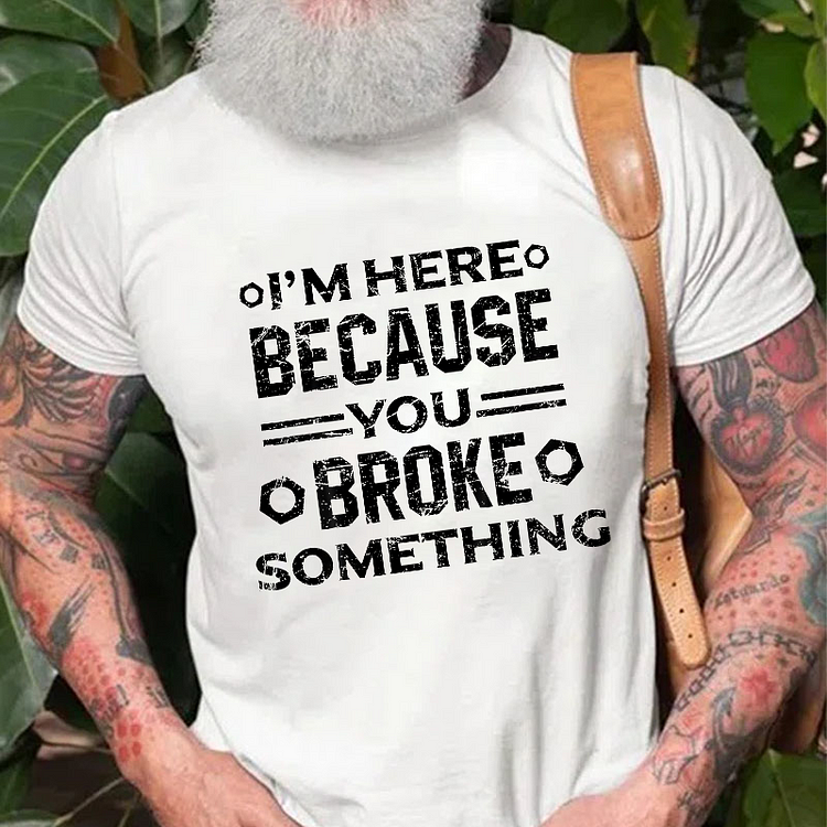 I'm Here Because You Broke Something Funny Handyman T-shirt