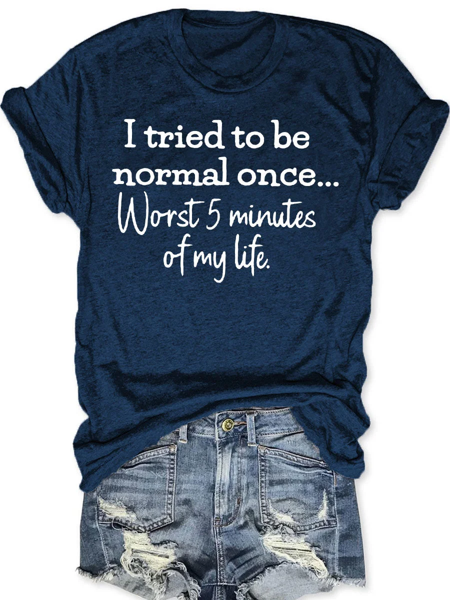 I Tried To Be Normal Once Worst 5 Minutes Of My Life T-shirt
