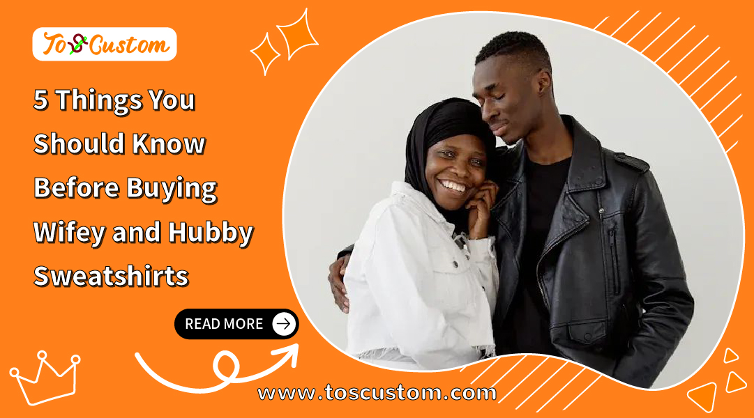 5 Things You Should Know Before Buying Wifey and Hubby Sweatshirts