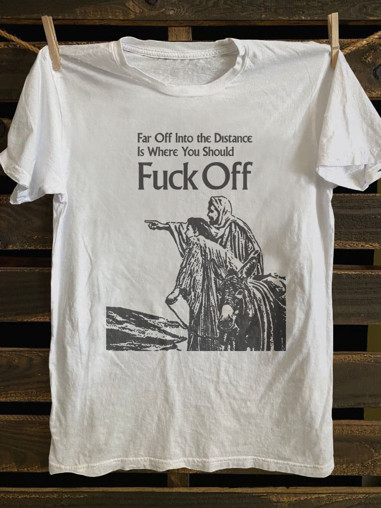 Far Off Into The Distance Is Where You Should Fuck Off T-shirt