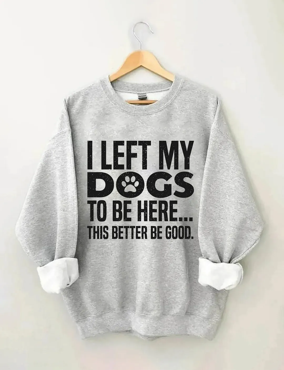 I Left My Dogs To Be Here This Better Be Good Sweatshirt