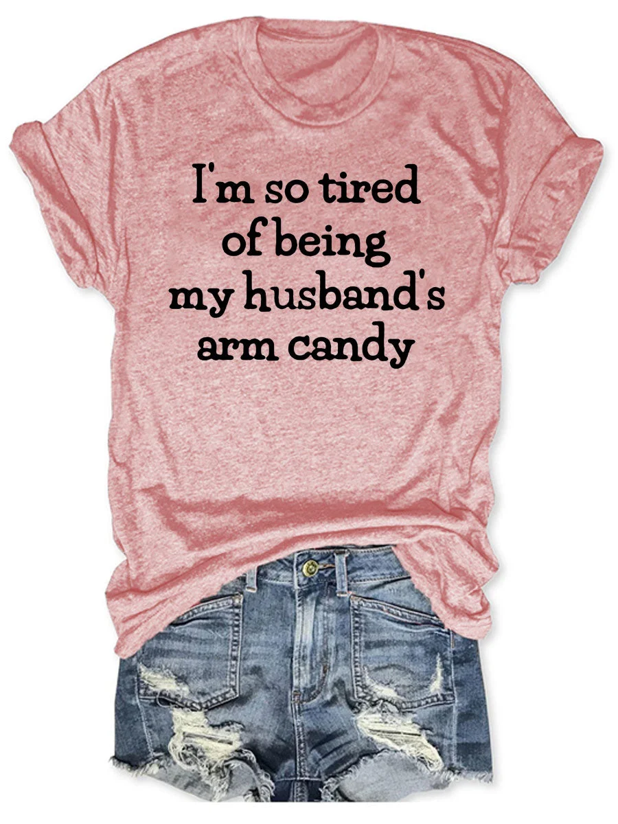 I'm So Tired Of Being My Husband's Arm Candy T-shirt