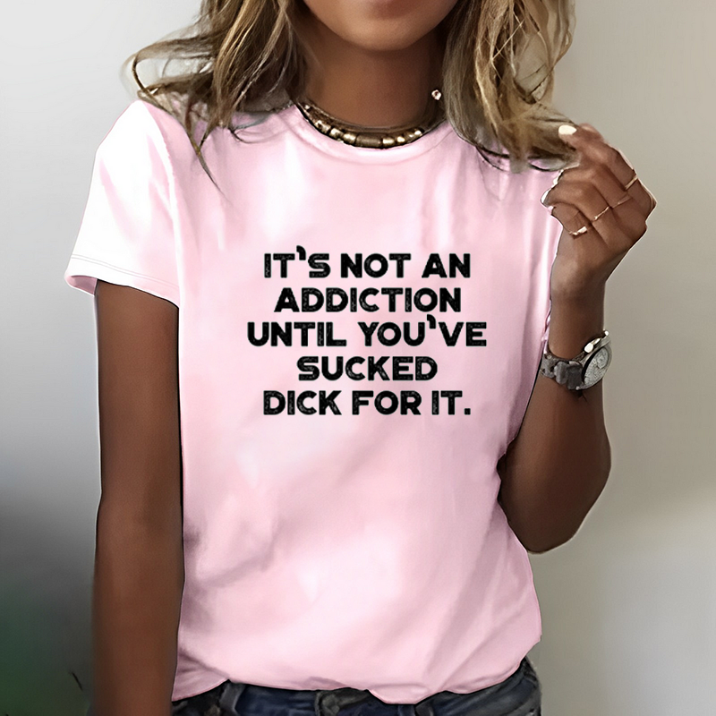 It's Not An Addiction Until You've Sucked Dick For It T-Shirt ctolen