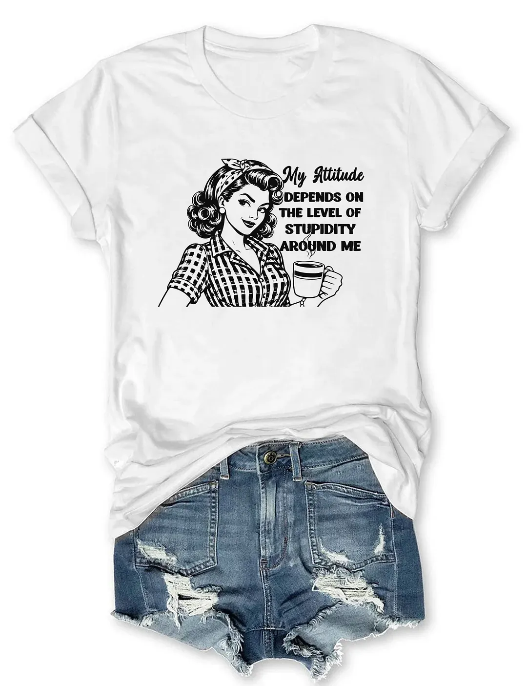 My Attitude Depends On The Level Of Stupidity Around Me T-shirt