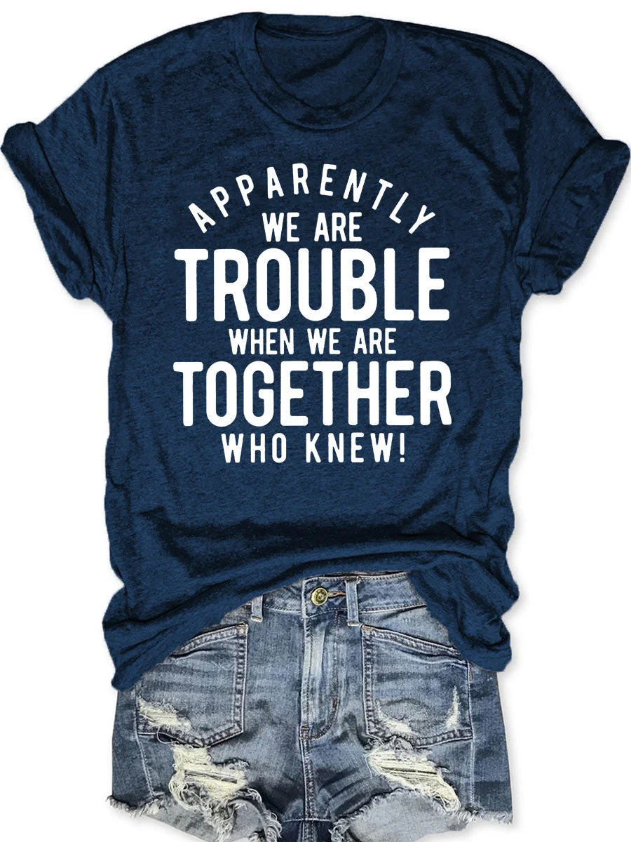 Apparently We Are Trouble When We Are Together Who Knew T-shirt