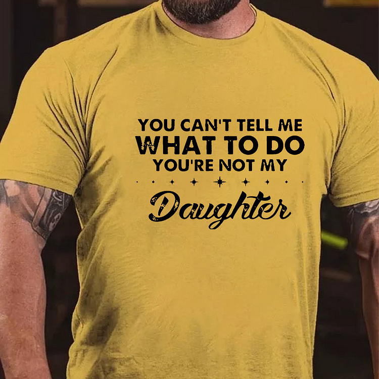 You Can't Tell Me What To Do You're Not My Daughter T-shirt