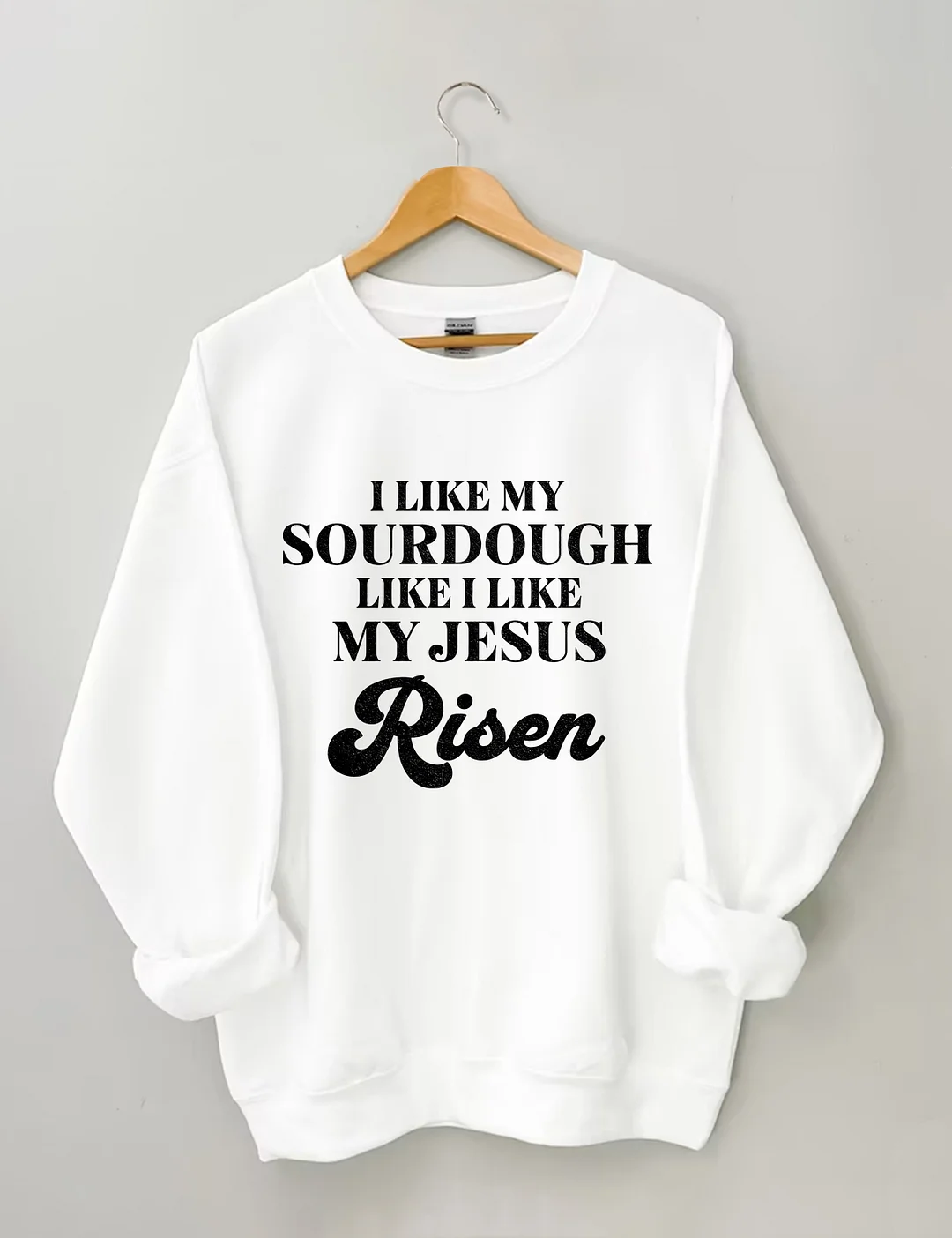 I Like My Sourdough Like I Like My Jesus Risen Sweatshirt