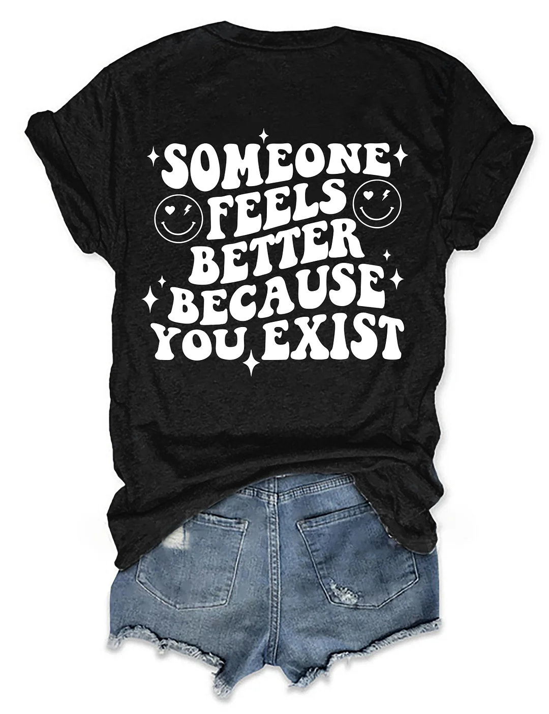 Someone Feels Better Because You Exist T-shirt