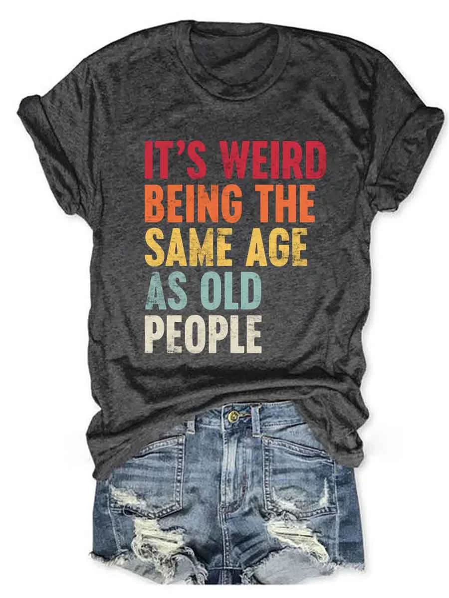 It's Weird Being The Same Age As Old People T-Shirt