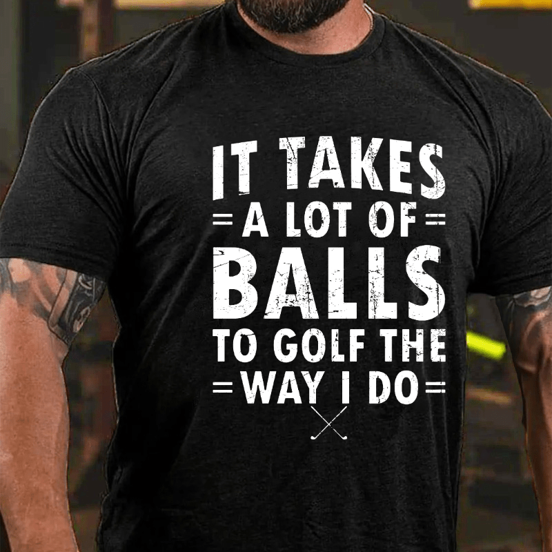 It Takes A Lot Of Balls To Golf Like I Do Cotton T-shirt