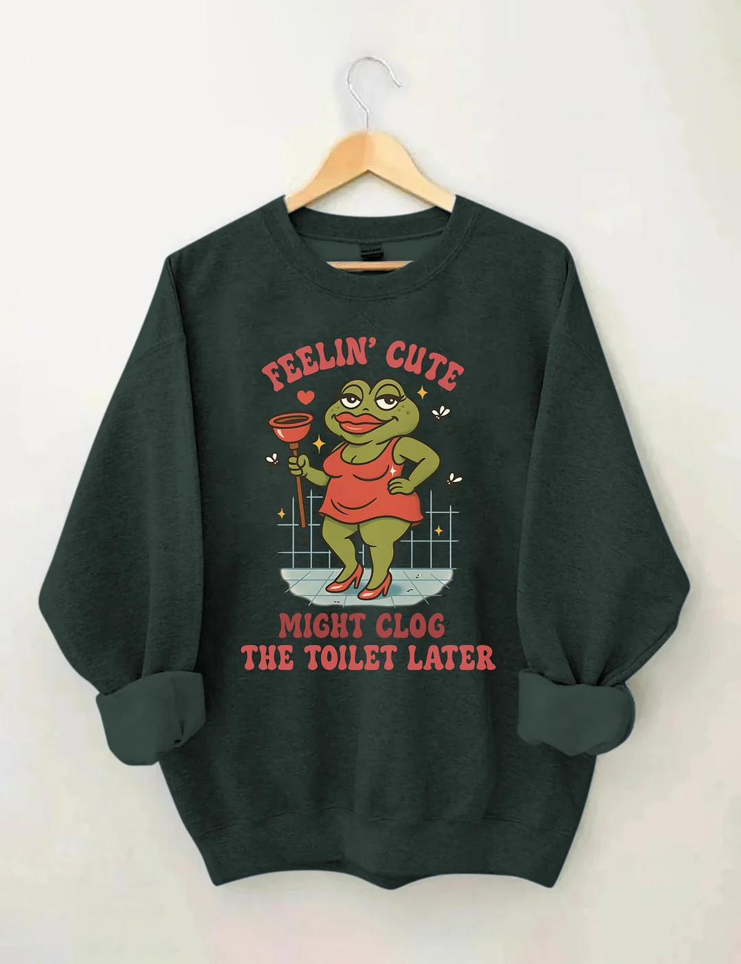 Feeling Cute Might Clog The Toilet Later Sweatshirt