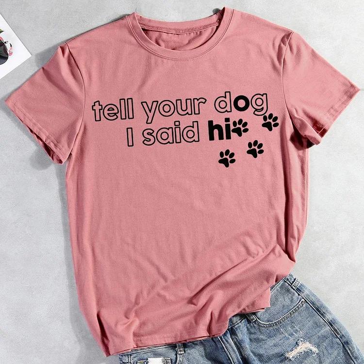 Tell your dog I said hi  Pet Animal Lover T-shirt Tee -012110