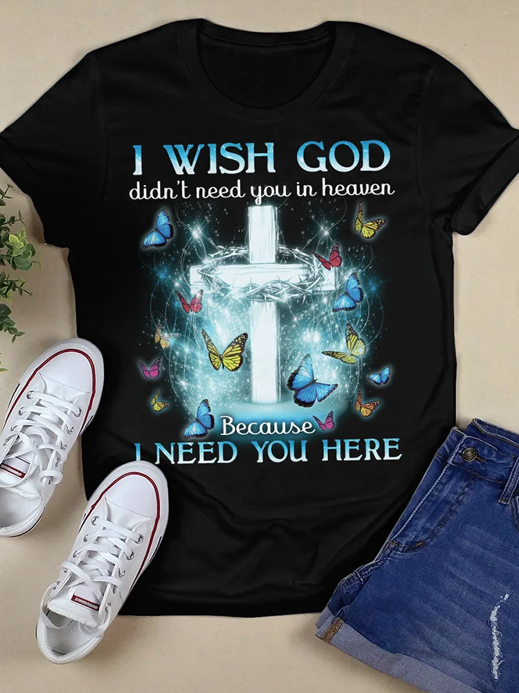 I Wish God Didn't Need You In Heaven Because I Need You Here Print T-Shirt