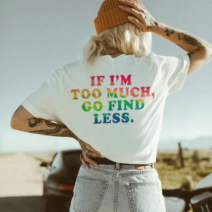 RAINBOW IF I'M TOO MUCH, GO FIND LESS PRINT T-SHIRT