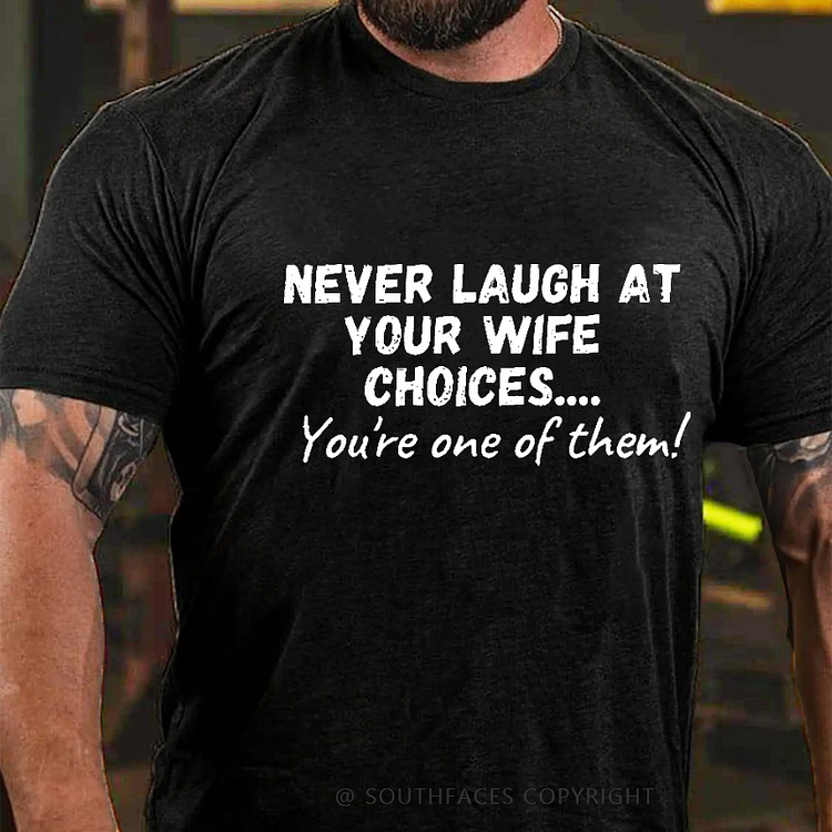Never Laugh At Your Wife Choices You're One Of Them Funny Husband T-shirt
