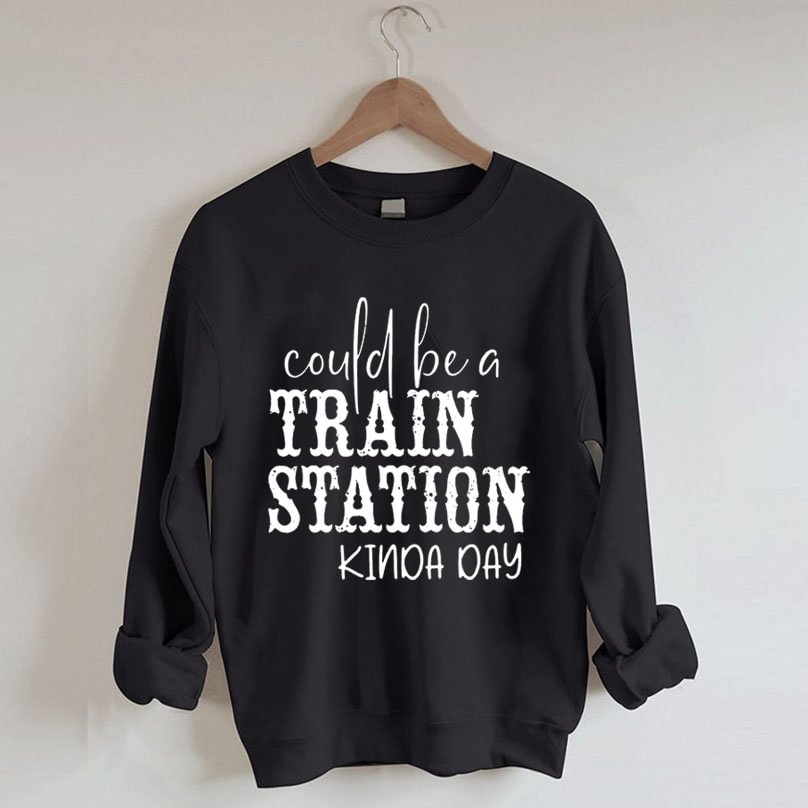 Could be a Train Station Kinda Day Sweatshirt