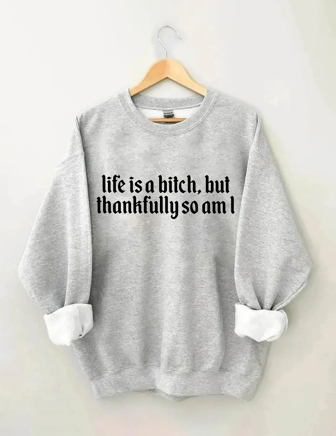 Life Is A Bitch But Thankfully So Am I Sweatshirt