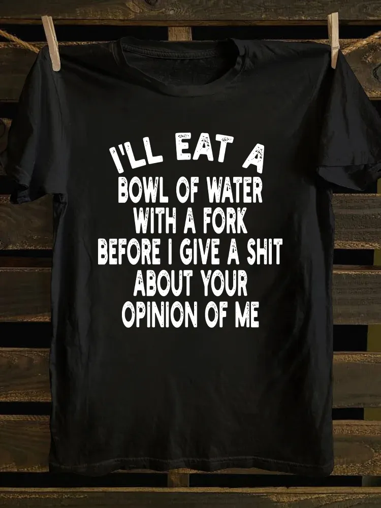 I'll Eat A Bowl Of Water With A Fork Before I Give A Shit About Your Opinion Of Me T-shirt