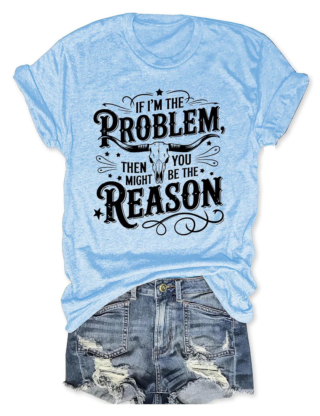 If I'm The Problem Then You Might Be The Reason T-shirt