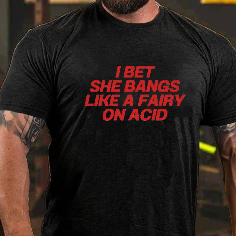 I Bet She Bangs Like A Fairy on Acid T-Shirt ctolen