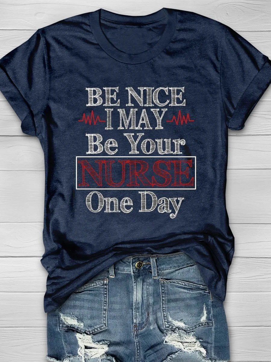 Be Nice I May Be Your Nurse One Day Print Short Sleeve T-shirt