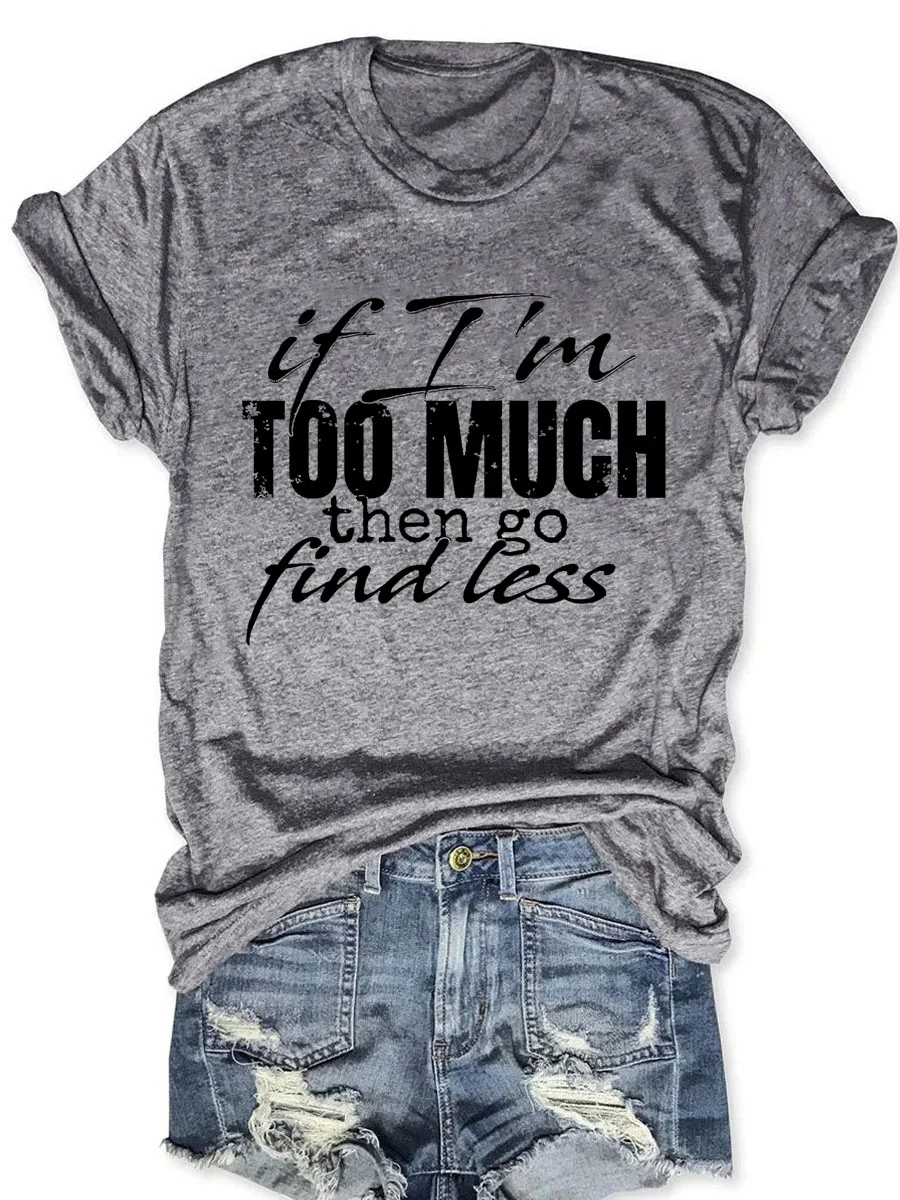If I'm Too Much Then Go Find Less T-shirt