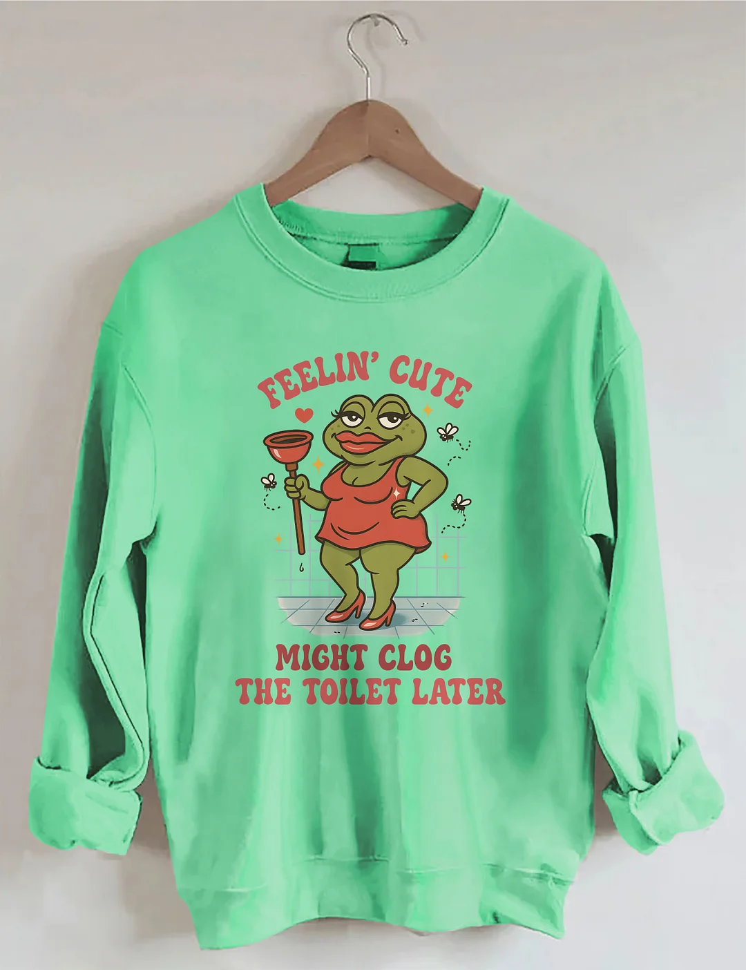 Feeling Cute Might Clog The Toilet Later Sweatshirt